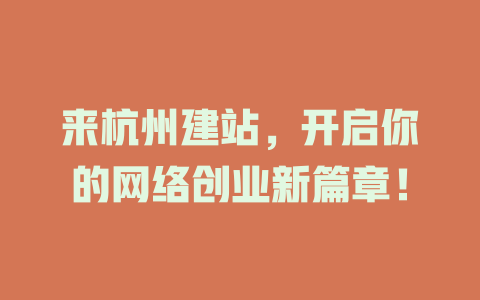 来杭州建站,开启你的网络创业新篇章! 一