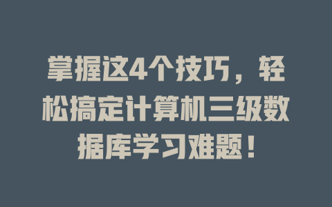掌握这4个技巧,轻松搞定计算机三级数据库学习难题! 一