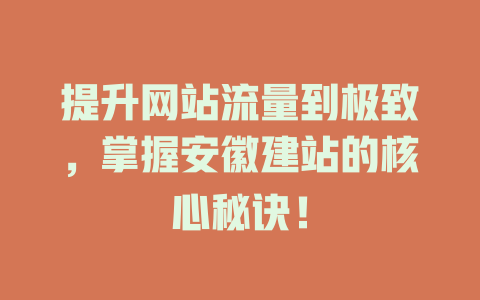 提升网站流量到极致,掌握安徽建站的核心秘诀! 一