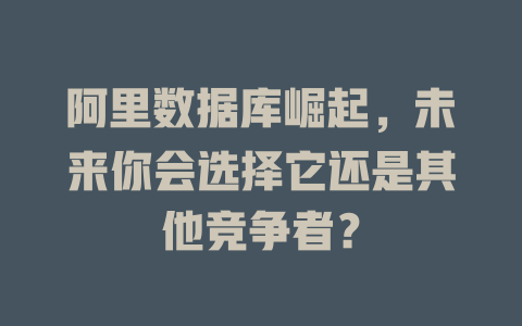 阿里数据库崛起,未来你会选择它还是其他竞争者? 一
