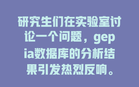 研究生们在实验室讨论一个问题,gepia数据库的分析结果引发热烈反响。 一