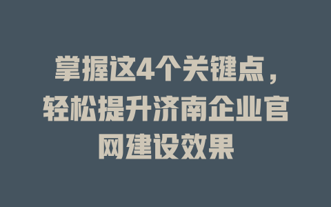 掌握这4个关键点,轻松提升济南企业官网建设效果 一