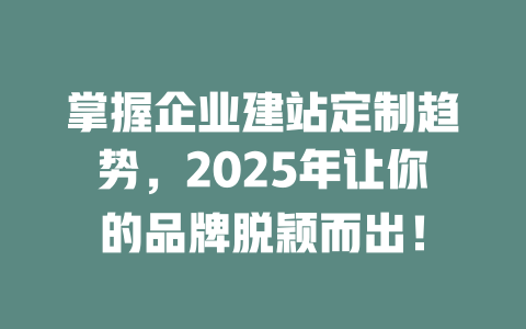 掌握企业建站定制趋势，2025年让你的品牌脱颖而出！-SEO论坛-分享经验-东莞市快语信息咨询有限公司