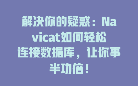 解决你的疑惑:Navicat如何轻松连接数据库,让你事半功倍! 一