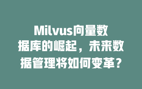 Milvus向量数据库的崛起,未来数据管理将如何变革? 一