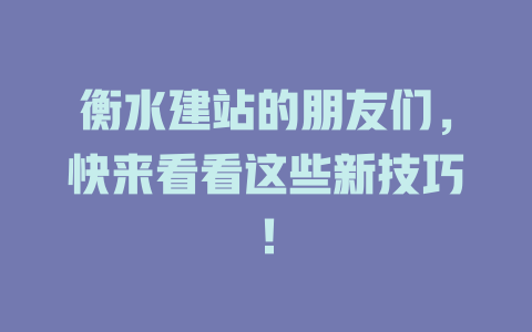 衡水建站的朋友们,快来看看这些新技巧! 一