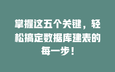 掌握这五个关键,轻松搞定数据库建表的每一步! 一