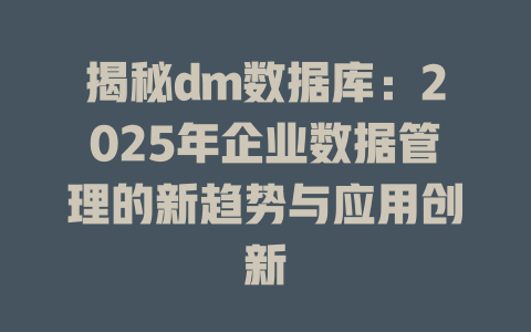 揭秘dm数据库:2025年企业数据管理的新趋势与应用创新 一