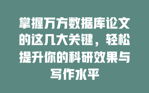 掌握万方数据库论文的这几大关键,轻松提升你的科研效果与写作水平 一