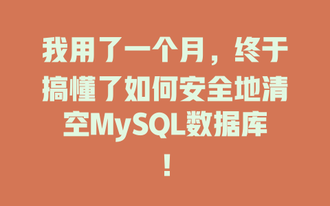 我用了一个月,终于搞懂了如何安全地清空MySQL数据库! 一