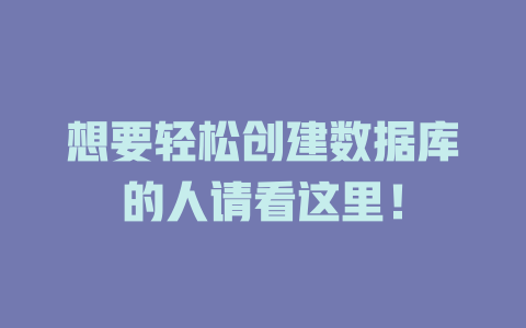 想要轻松创建数据库的人请看这里! 一