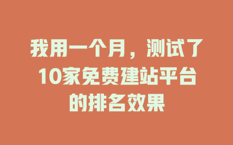 我用一个月,测试了10家免费建站平台的排名效果 一