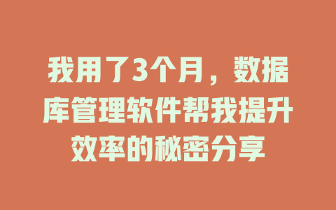 我用了3个月,数据库管理软件帮我提升效率的秘密分享 一