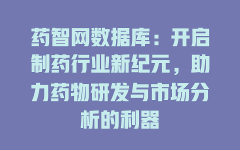 药智网数据库：开启制药行业新纪元，助力药物研发与市场分析的利器-SEO论坛-分享经验-东莞市快语信息咨询有限公司