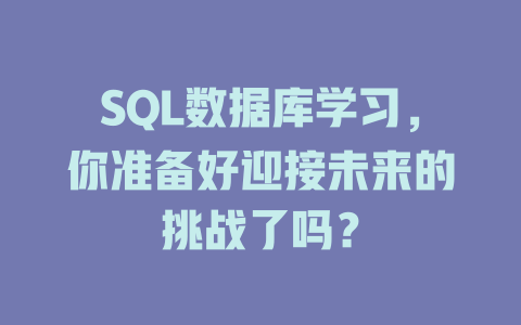 SQL数据库学习,你准备好迎接未来的挑战了吗? 一