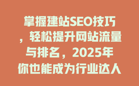 掌握建站SEO技巧,轻松提升网站流量与排名,2025年你也能成为行业达人! 一