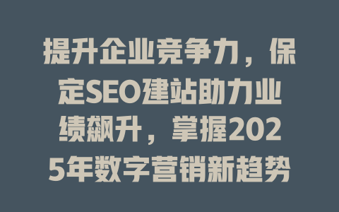 提升企业竞争力,保定SEO建站助力业绩飙升,掌握2025年数字营销新趋势 一