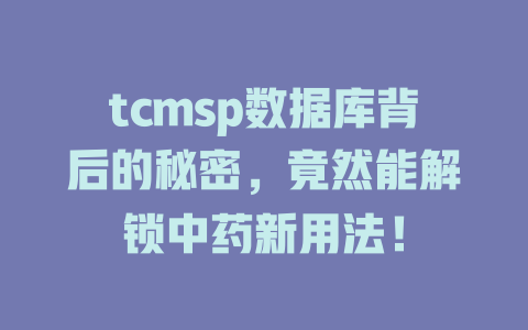 tcmsp数据库背后的秘密，竟然能解锁中药新用法！ 一