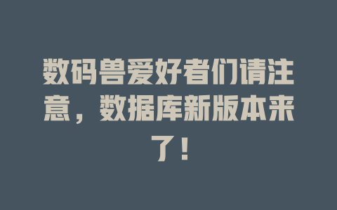 数码兽爱好者们请注意,数据库新版本来了! 一