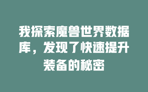 我探索魔兽世界数据库，发现了快速提升装备的秘密-SEO论坛-分享经验-东莞市快语信息咨询有限公司