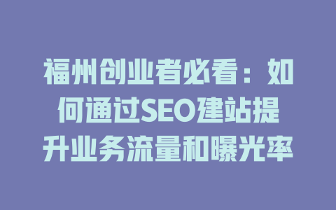 福州创业者必看：如何通过SEO建站提升业务流量和曝光率-SEO论坛-分享经验-东莞市快语信息咨询有限公司