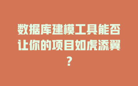 数据库建模工具能否让你的项目如虎添翼? 一