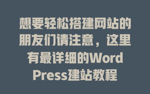 想要轻松搭建网站的朋友们请注意，这里有最详细的WordPress建站教程！-SEO论坛-分享经验-东莞市快语信息咨询有限公司