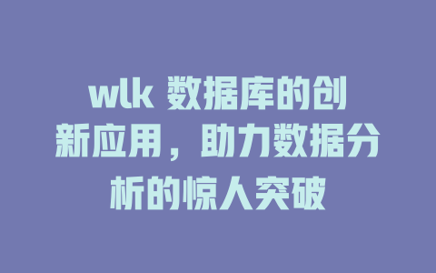 wlk 数据库的创新应用,助力数据分析的惊人突破 一
