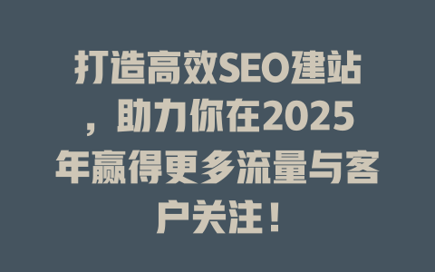 打造高效SEO建站,助力你在2025年赢得更多流量与客户关注! 一