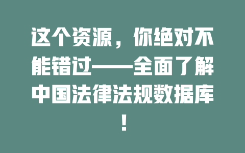 这个资源,你绝对不能错过——全面了解中国法律法规数据库! 一