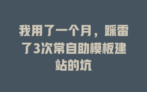 我用了一个月,踩雷了3次常自助模板建站的坑 一