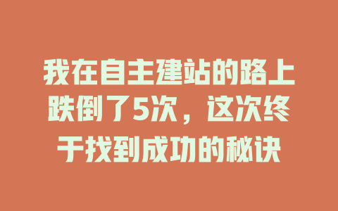 我在自主建站的路上跌倒了5次,这次终于找到成功的秘诀 一