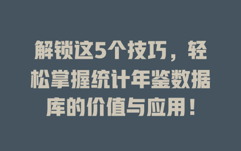 解锁这5个技巧,轻松掌握统计年鉴数据库的价值与应用! 一