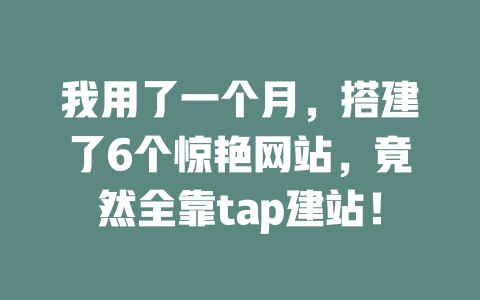 我用了一个月,搭建了6个惊艳网站,竟然全靠tap建站! 一