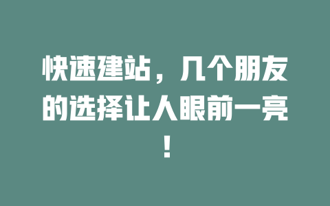 快速建站,几个朋友的选择让人眼前一亮! 一