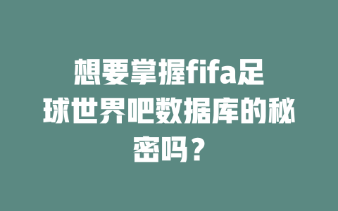 想要掌握fifa足球世界吧数据库的秘密吗? 一