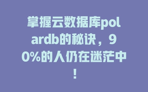 掌握云数据库polardb的秘诀,90%的人仍在迷茫中! 一