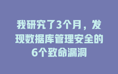 我研究了3个月,发现数据库管理安全的6个致命漏洞 一