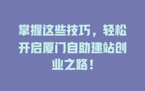 掌握这些技巧，轻松开启厦门自助建站创业之路！-SEO论坛-分享经验-东莞市快语信息咨询有限公司