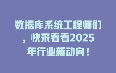 数据库系统工程师们,快来看看2025年行业新动向! 一