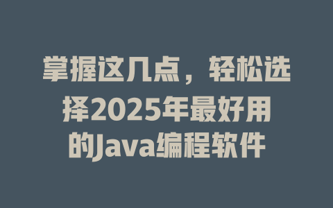 掌握这几点，轻松选择2025年最好用的Java编程软件-SEO论坛-分享经验-东莞市快语信息咨询有限公司