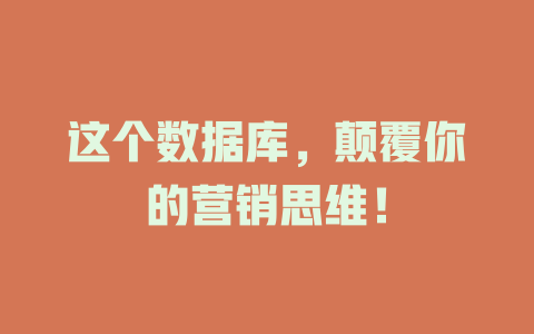 这个数据库,颠覆你的营销思维! 一