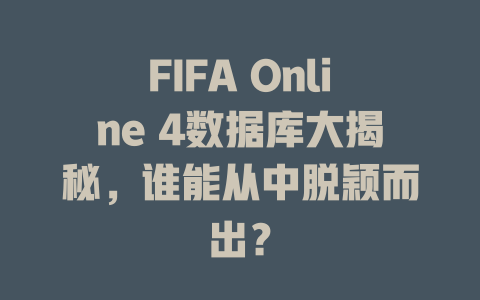 FIFA Online 4数据库大揭秘，谁能从中脱颖而出？-SEO论坛-分享经验-东莞市快语信息咨询有限公司