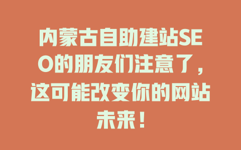 内蒙古自助建站SEO的朋友们注意了,这可能改变你的网站未来! 一
