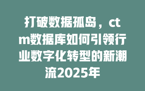 打破数据孤岛,ctm数据库如何引领行业数字化转型的新潮流2025年 一