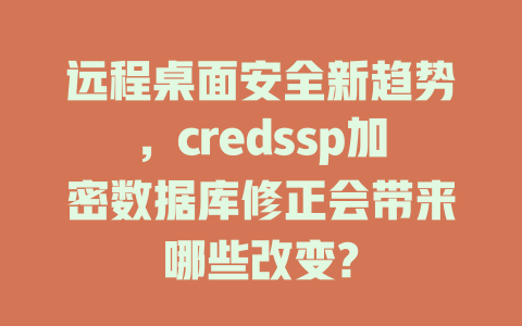 远程桌面安全新趋势,credssp加密数据库修正会带来哪些改变? 一