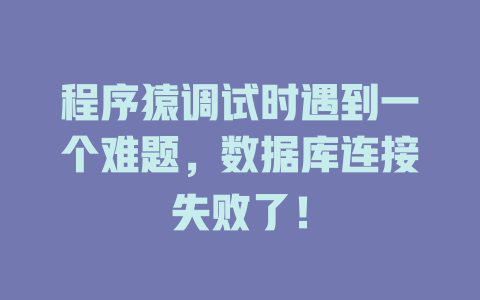 程序猿调试时遇到一个难题,数据库连接失败了! 一