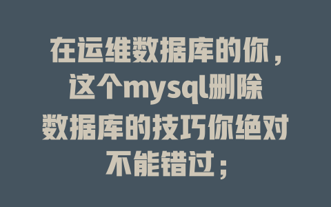 在运维数据库的你，这个mysql删除数据库的技巧你绝对不能错过；-SEO论坛-分享经验-东莞市快语信息咨询有限公司