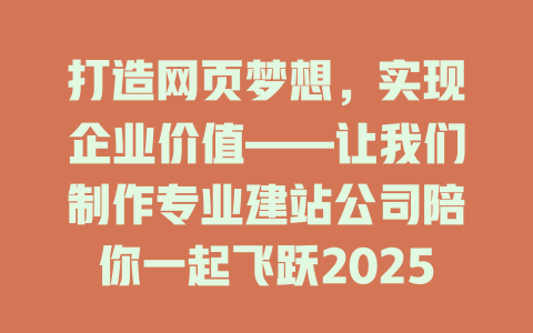打造网页梦想,实现企业价值——让我们制作专业建站公司陪你一起飞跃2025年 一