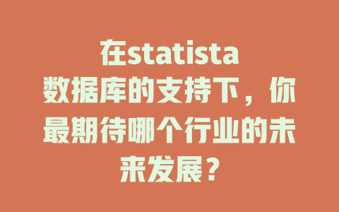 在statista数据库的支持下，你最期待哪个行业的未来发展？-SEO论坛-分享经验-东莞市快语信息咨询有限公司